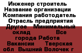 Инженер-строитель › Название организации ­ Компания-работодатель › Отрасль предприятия ­ Другое › Минимальный оклад ­ 20 000 - Все города Работа » Вакансии   . Тверская обл.,Вышний Волочек г.